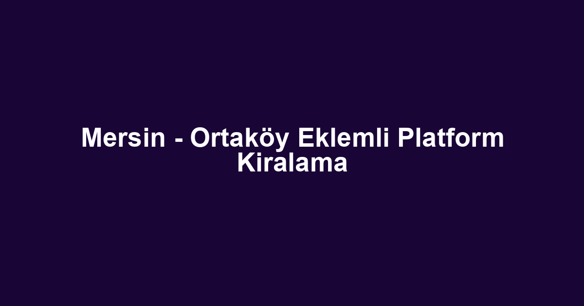 Mersin - Ortaköy Eklemli Platform Kiralama