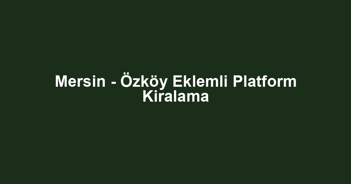 Mersin - Özköy Eklemli Platform Kiralama