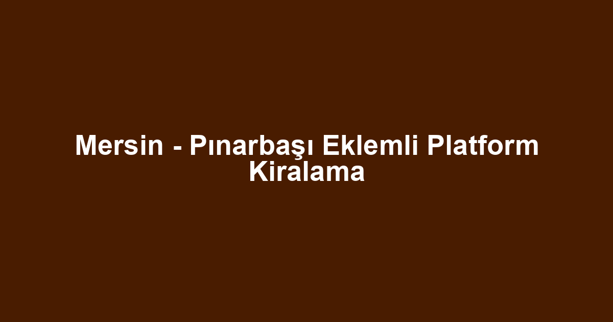Mersin - Pınarbaşı Eklemli Platform Kiralama