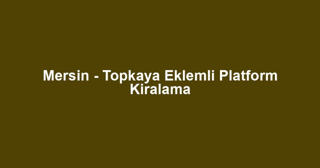 Mersin - Topkaya Eklemli Platform Kiralama