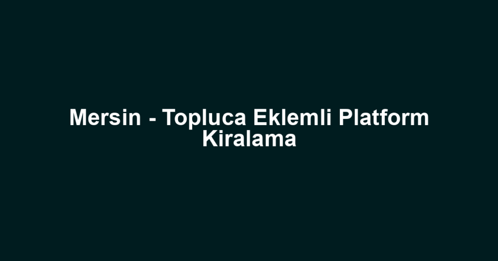 Mersin - Topluca Eklemli Platform Kiralama