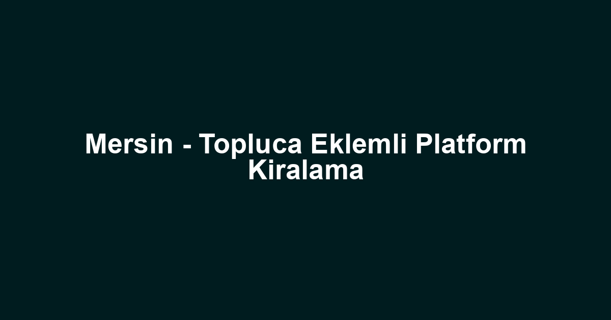 Mersin - Topluca Eklemli Platform Kiralama