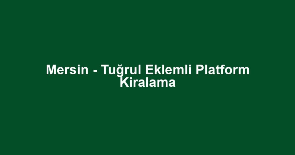 Mersin - Tuğrul Eklemli Platform Kiralama