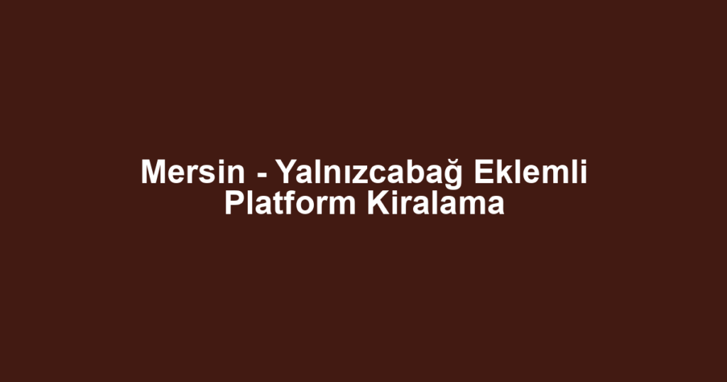 Mersin - Yalnızcabağ Eklemli Platform Kiralama