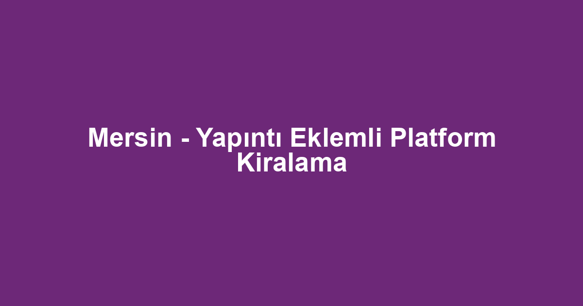 Mersin - Yapıntı Eklemli Platform Kiralama