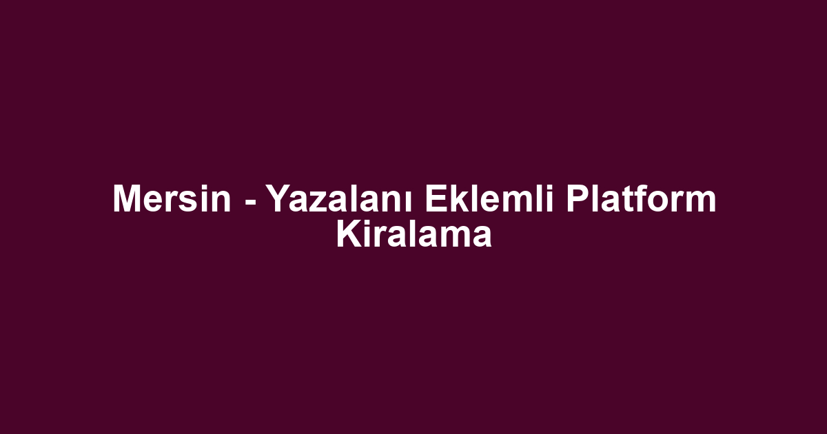 Mersin - Yazalanı Eklemli Platform Kiralama
