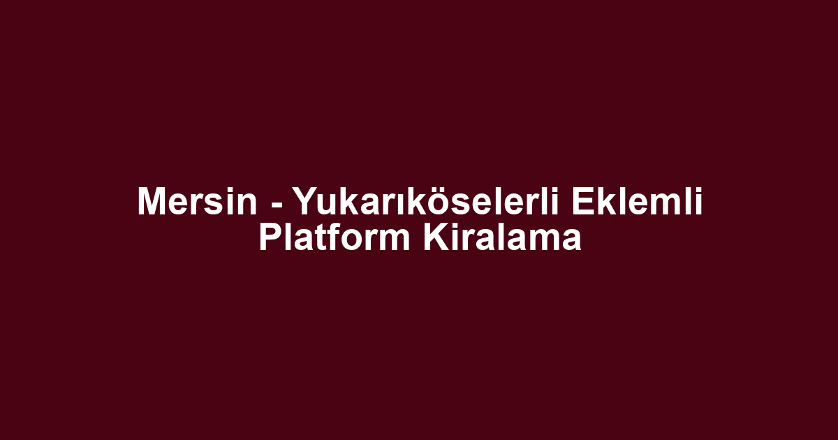 Mersin - Yukarıköselerli Eklemli Platform Kiralama