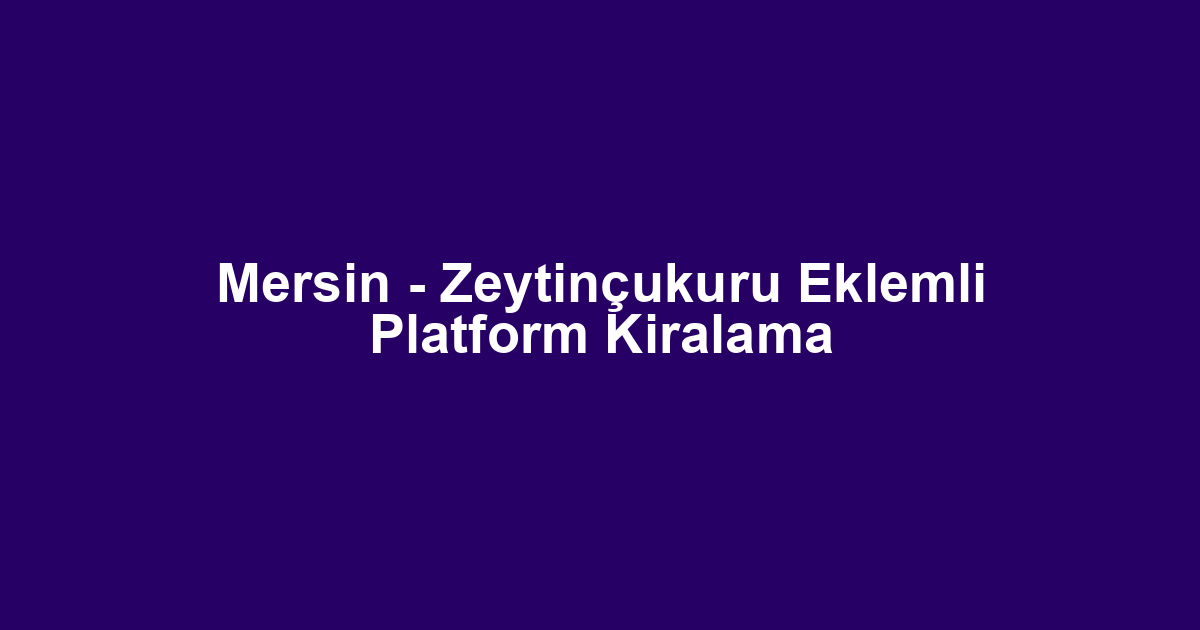 Mersin - Zeytinçukuru Eklemli Platform Kiralama