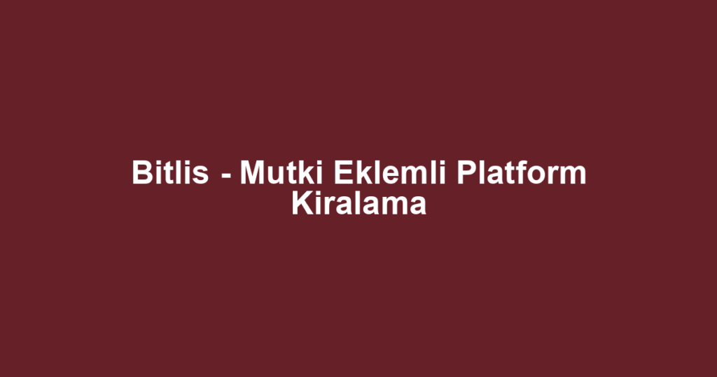 Bitlis - Mutki Eklemli Platform Kiralama
