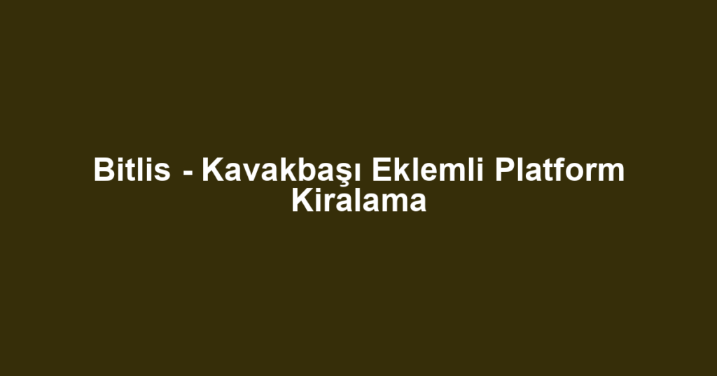 Bitlis - Kavakbaşı Eklemli Platform Kiralama