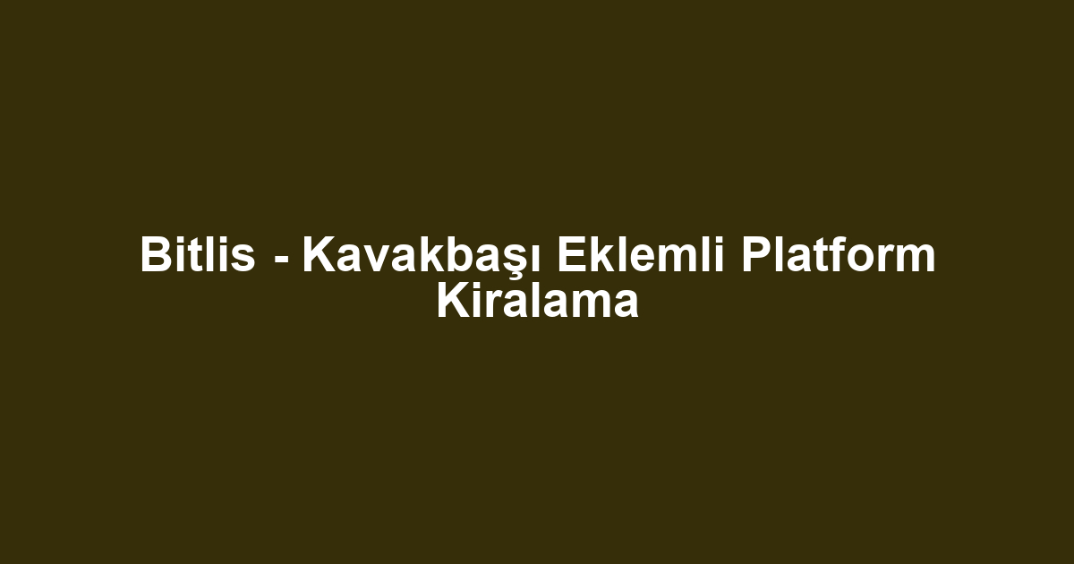 Bitlis - Kavakbaşı Eklemli Platform Kiralama