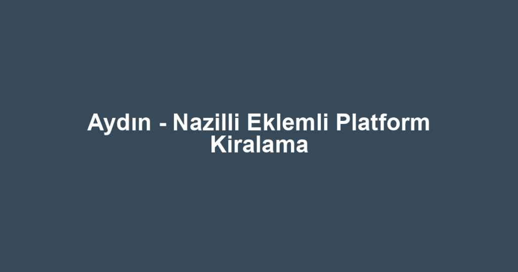 Aydın - Nazilli Eklemli Platform Kiralama