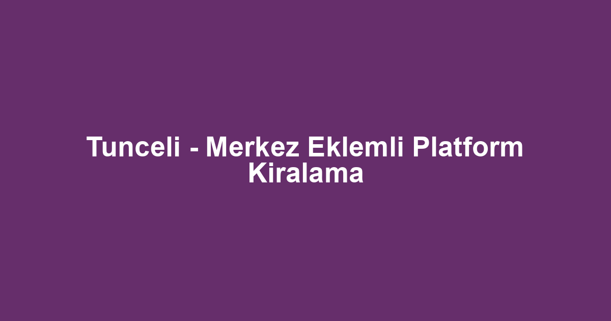 Tunceli - Merkez Eklemli Platform Kiralama