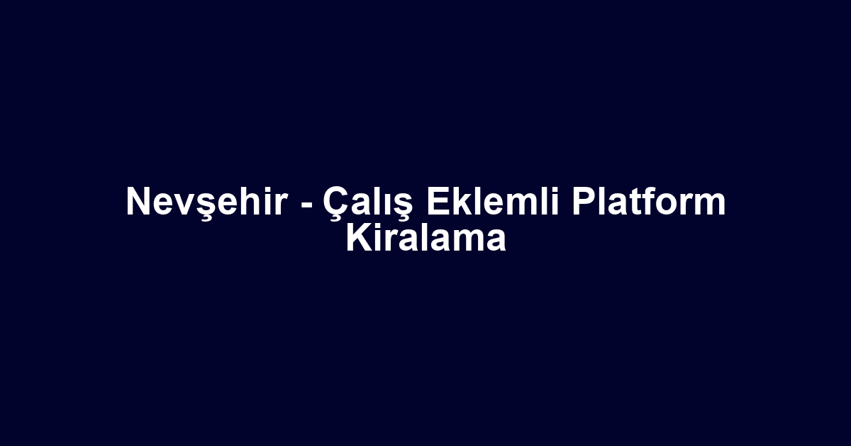 Nevşehir - Çalış Eklemli Platform Kiralama