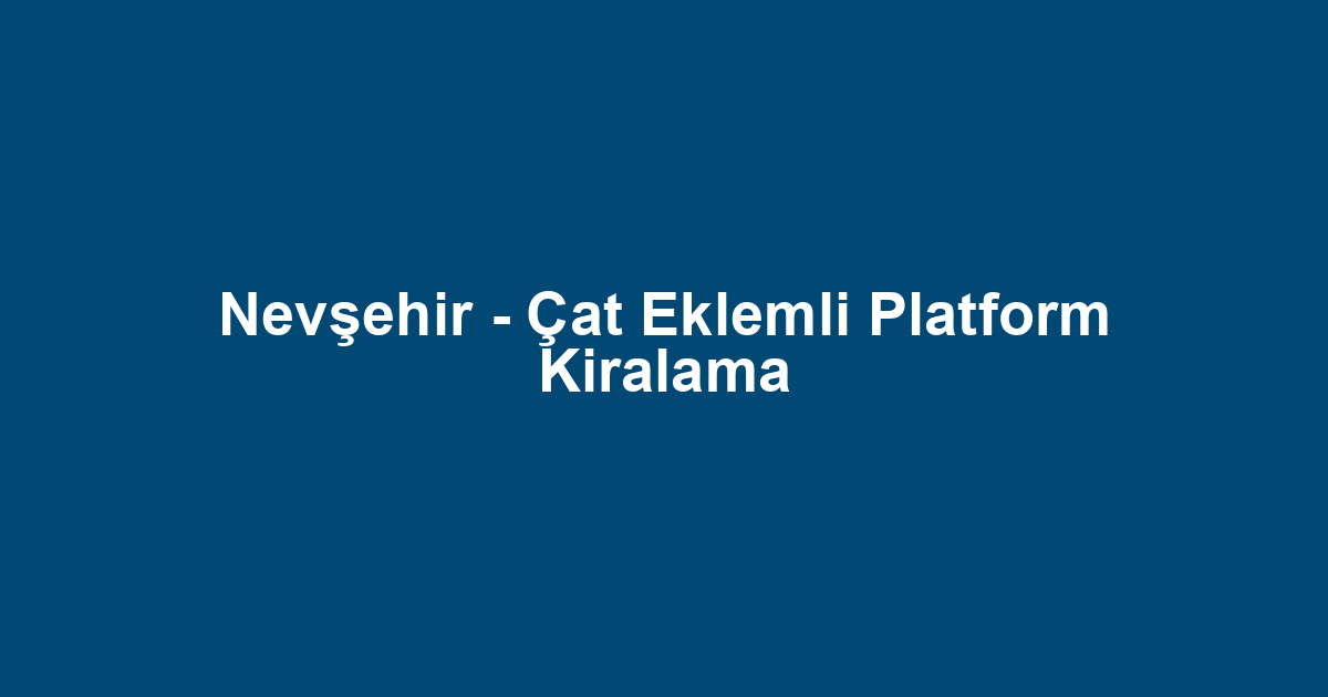 Nevşehir - Çat Eklemli Platform Kiralama