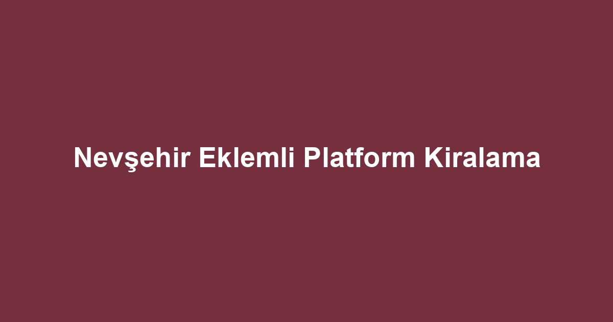 Nevşehir Eklemli Platform Kiralama