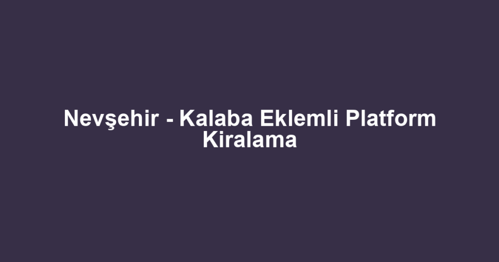 Nevşehir - Kalaba Eklemli Platform Kiralama