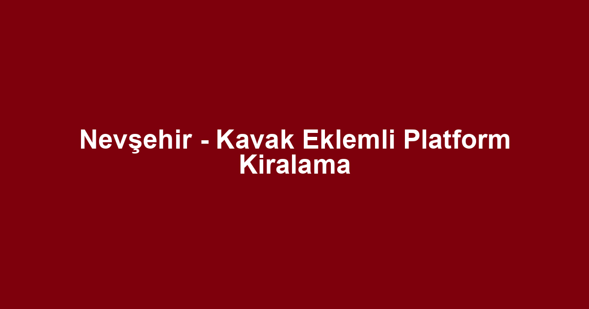 Nevşehir - Kavak Eklemli Platform Kiralama
