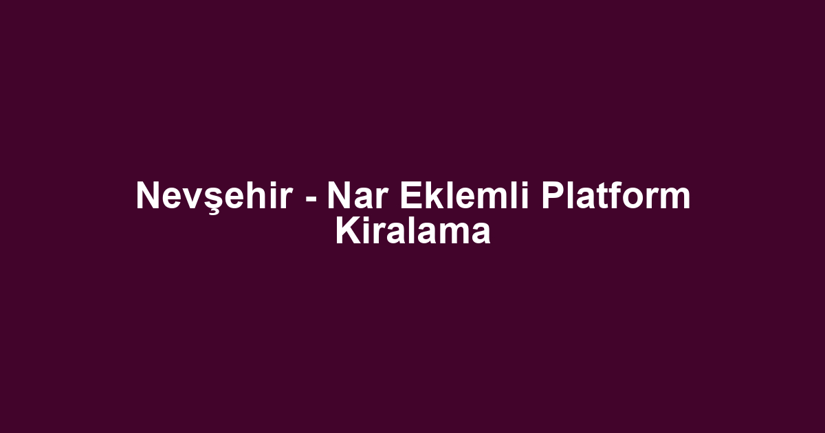 Nevşehir - Nar Eklemli Platform Kiralama