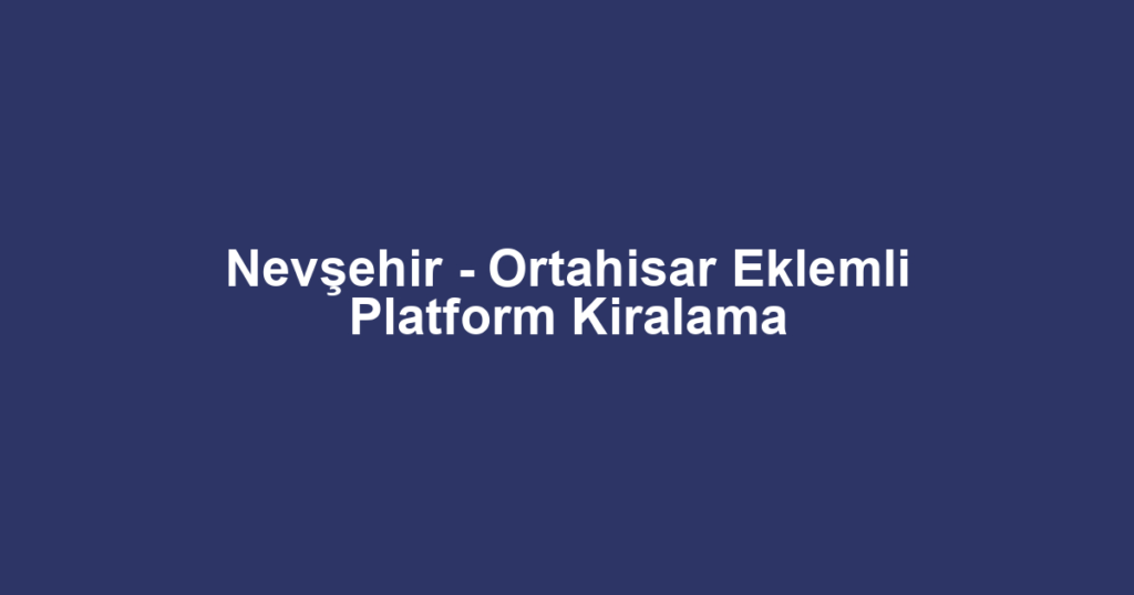 Nevşehir - Ortahisar Eklemli Platform Kiralama