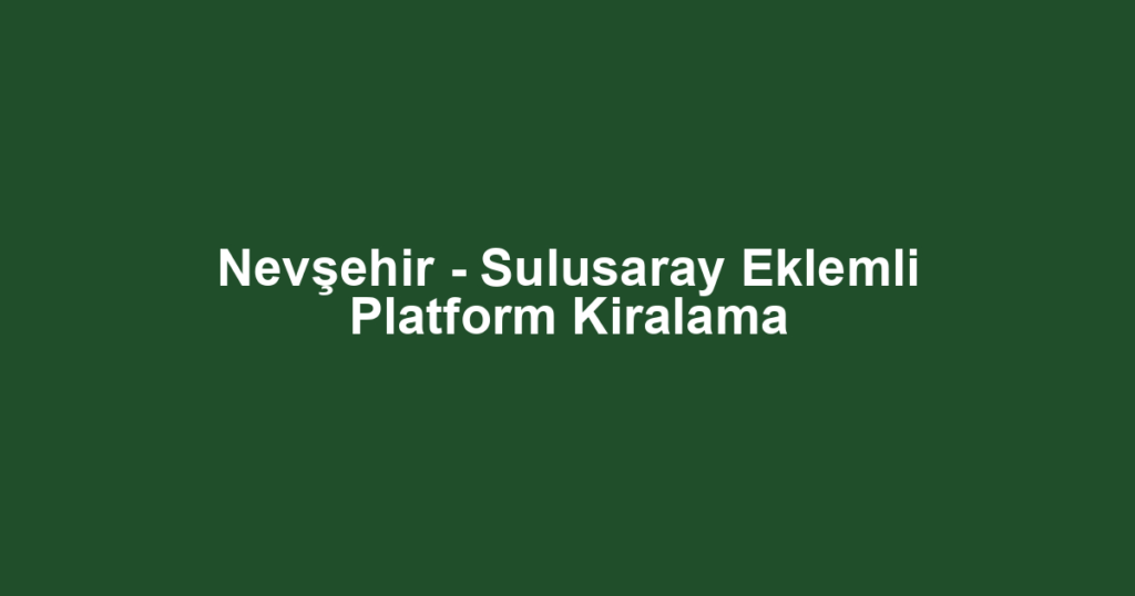 Nevşehir - Sulusaray Eklemli Platform Kiralama