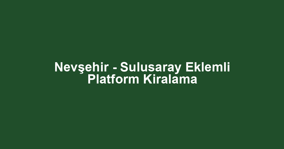 Nevşehir - Sulusaray Eklemli Platform Kiralama