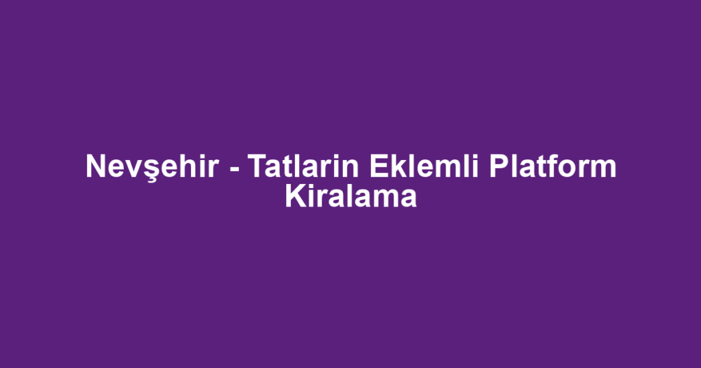 Nevşehir - Tatlarin Eklemli Platform Kiralama