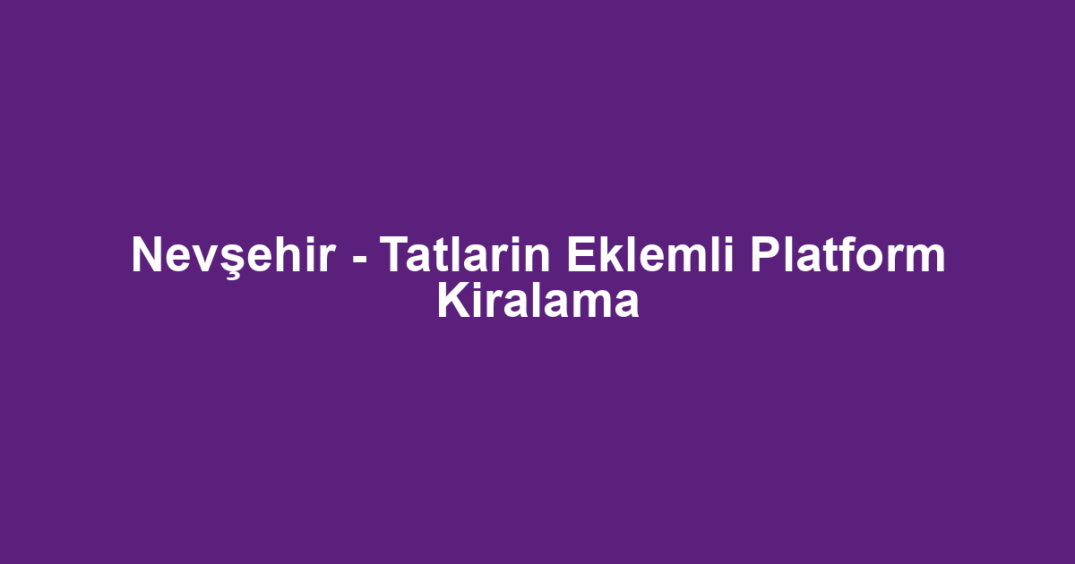 Nevşehir - Tatlarin Eklemli Platform Kiralama