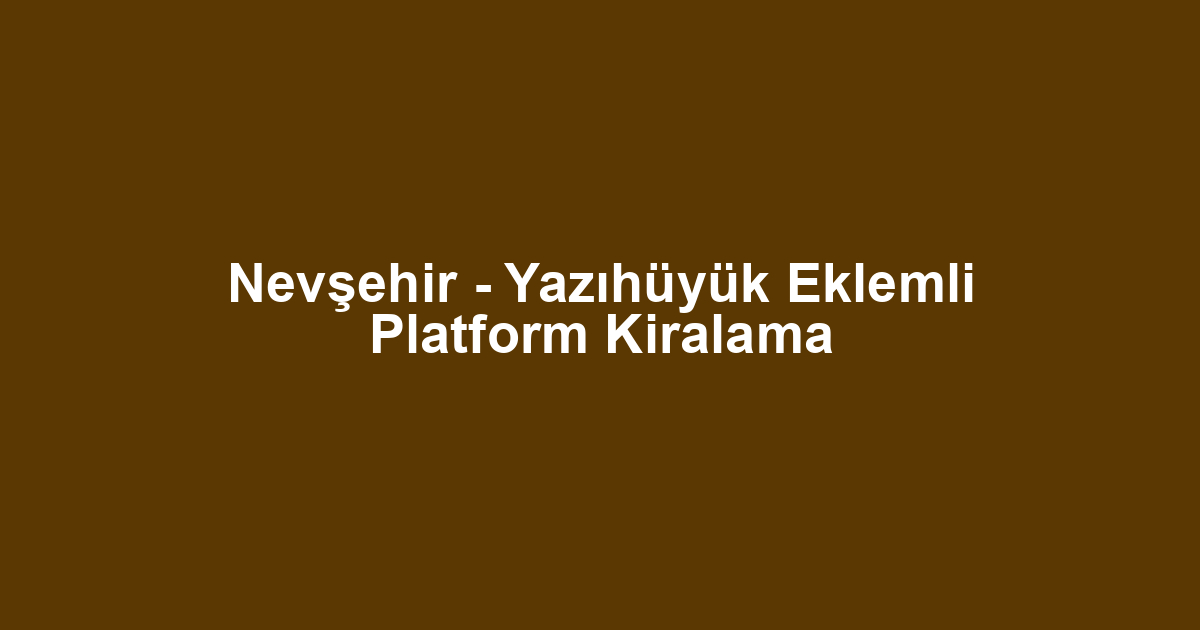 Nevşehir - Yazıhüyük Eklemli Platform Kiralama