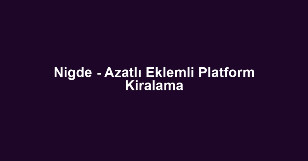 Nigde - Azatlı Eklemli Platform Kiralama