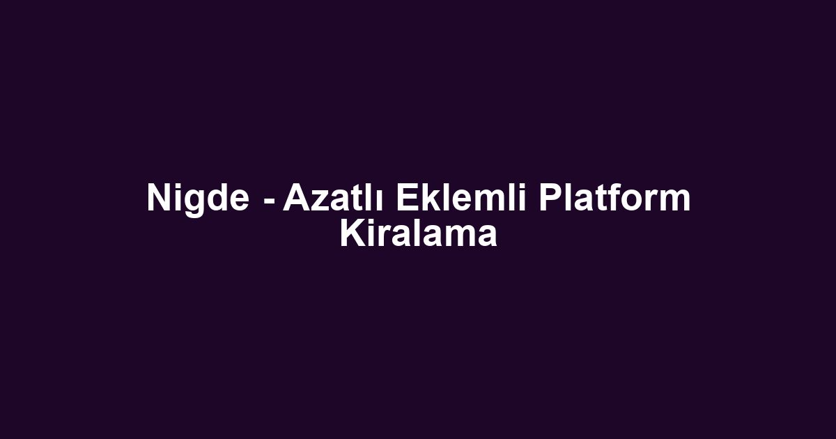 Nigde - Azatlı Eklemli Platform Kiralama