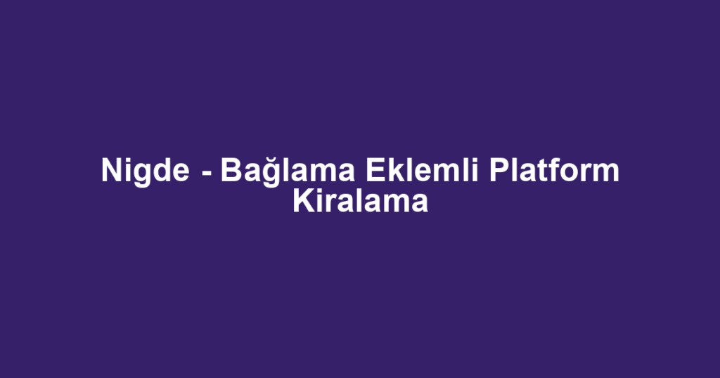 Nigde - Bağlama Eklemli Platform Kiralama
