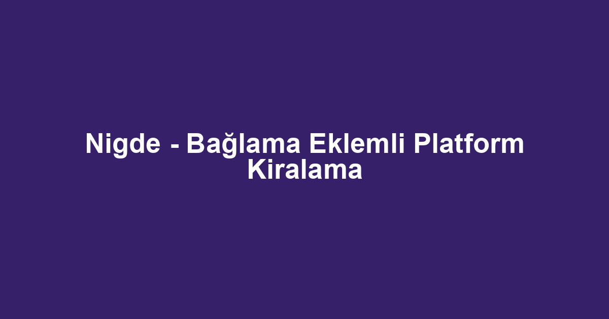 Nigde - Bağlama Eklemli Platform Kiralama