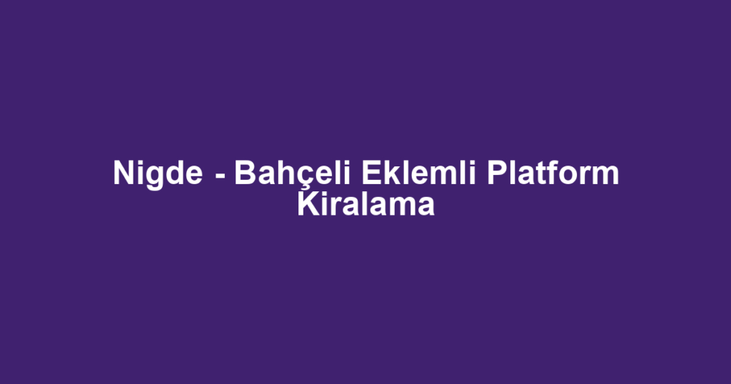 Nigde - Bahçeli Eklemli Platform Kiralama