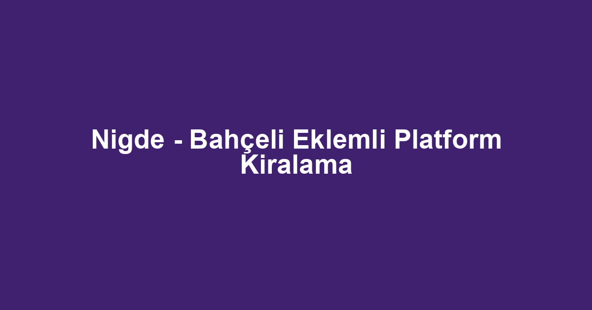 Nigde - Bahçeli Eklemli Platform Kiralama