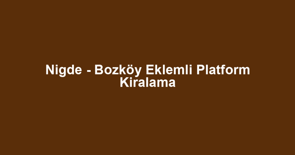 Nigde - Bozköy Eklemli Platform Kiralama