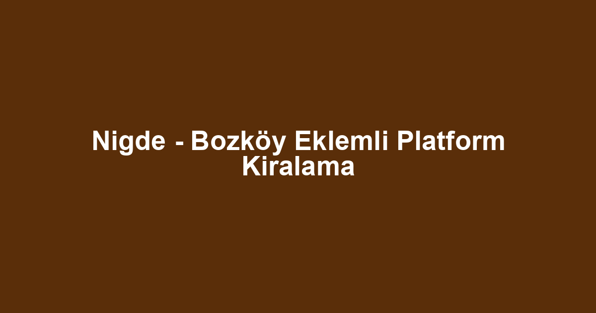 Nigde - Bozköy Eklemli Platform Kiralama