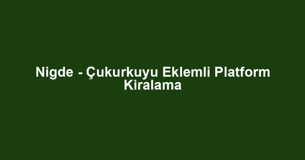 Nigde - Çukurkuyu Eklemli Platform Kiralama