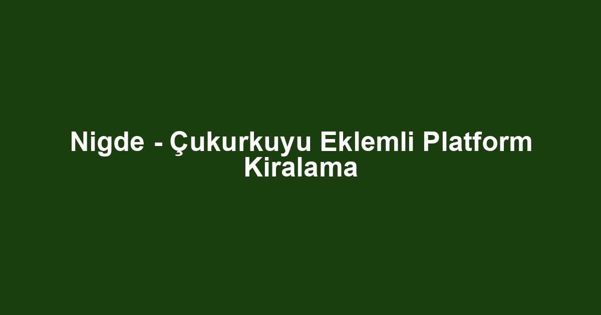 Nigde - Çukurkuyu Eklemli Platform Kiralama