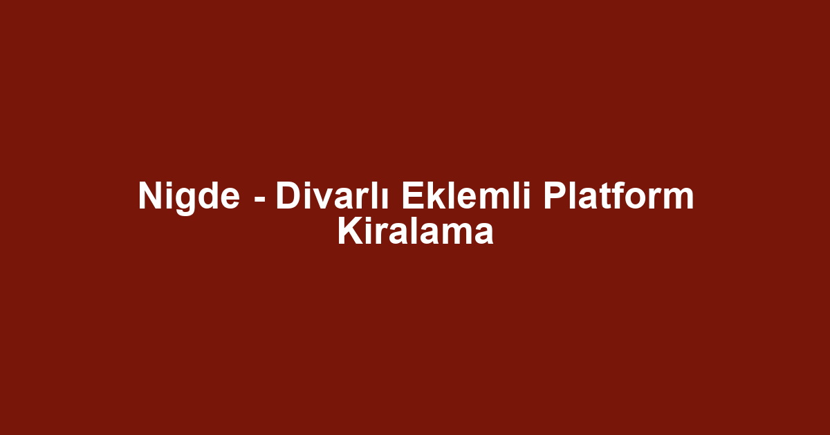 Nigde - Divarlı Eklemli Platform Kiralama