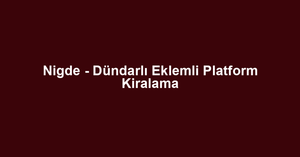 Nigde - Dündarlı Eklemli Platform Kiralama