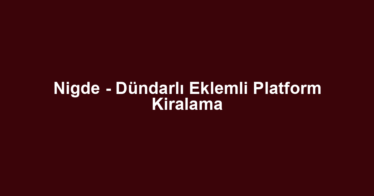 Nigde - Dündarlı Eklemli Platform Kiralama