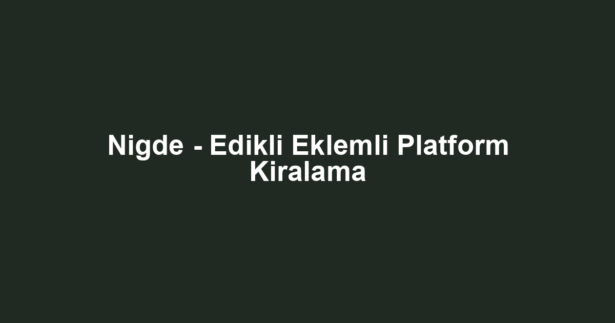 Nigde - Edikli Eklemli Platform Kiralama
