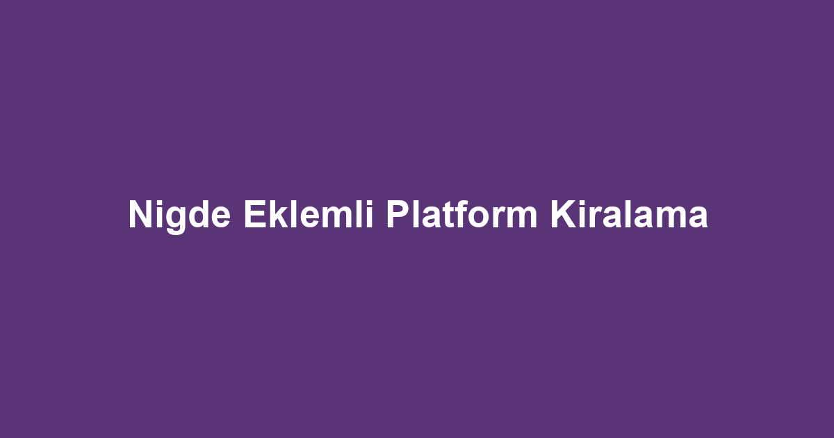 Nigde Eklemli Platform Kiralama