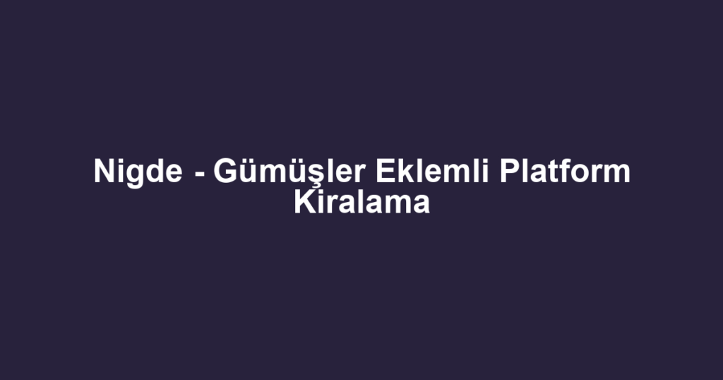 Nigde - Gümüşler Eklemli Platform Kiralama