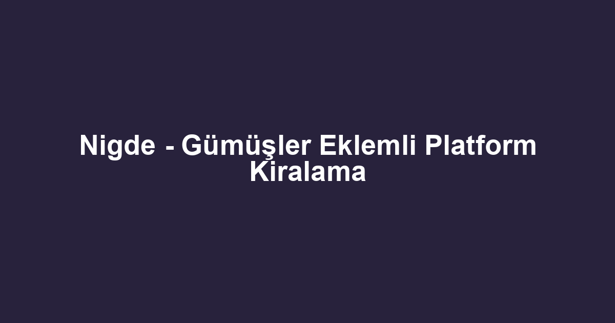Nigde - Gümüşler Eklemli Platform Kiralama