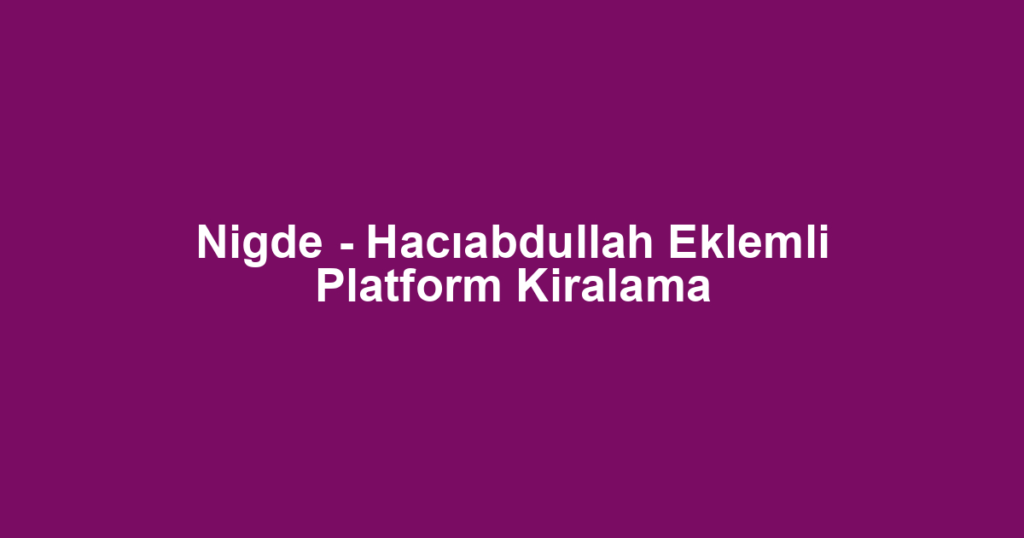 Nigde - Hacıabdullah Eklemli Platform Kiralama