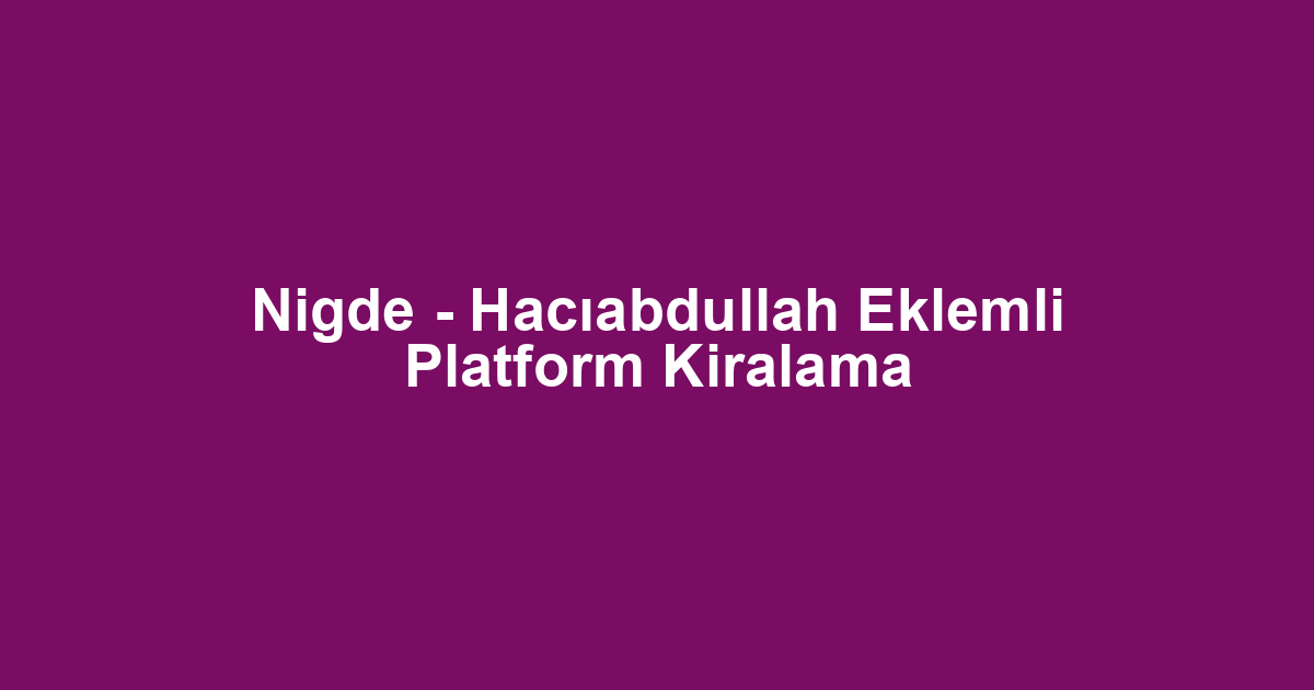 Nigde - Hacıabdullah Eklemli Platform Kiralama