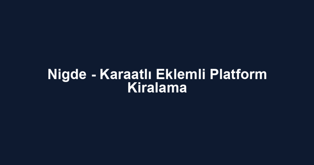 Nigde - Karaatlı Eklemli Platform Kiralama