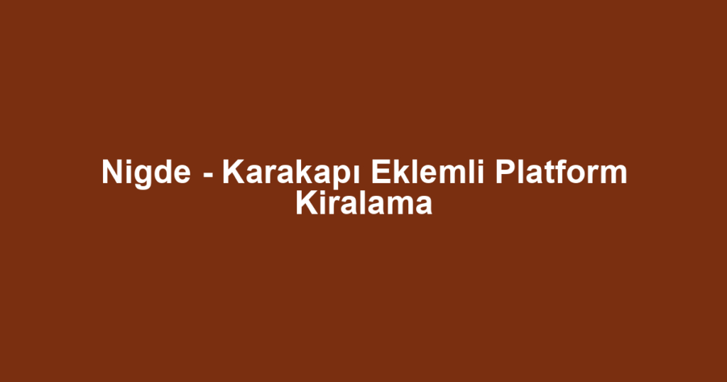 Nigde - Karakapı Eklemli Platform Kiralama